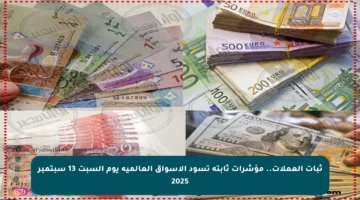 ثبات العملات.. مؤشرات ثابتة تسود الأسواق العالمية يوم السبت 13 سبتمبر 2025
